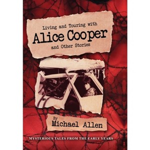 Living and Touring with Alice Cooper and Other Stories - by  Michael Allen (Hardcover) - 1 of 1