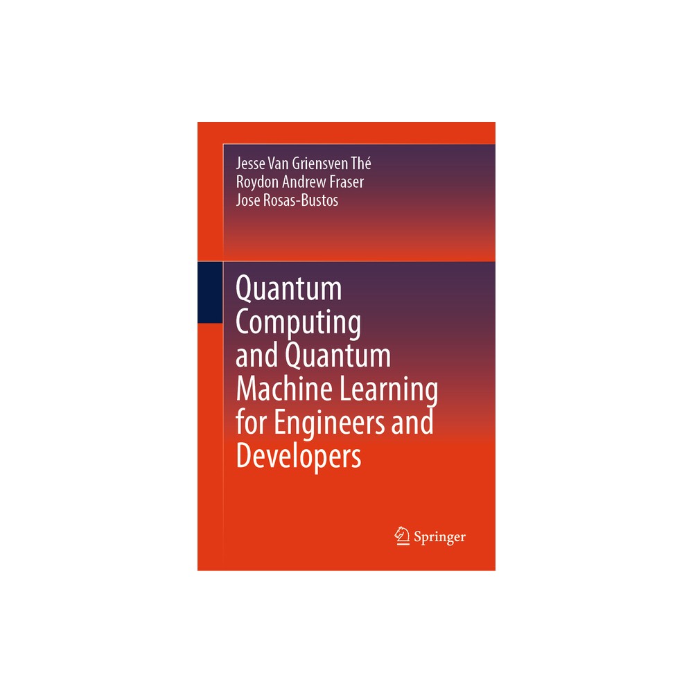 Quantum Computing and Quantum Machine Learning for Engineers and Developers - by Jesse Van Griensven Thé & Roydon Andrew Fraser & Jose Rosas-Bustos