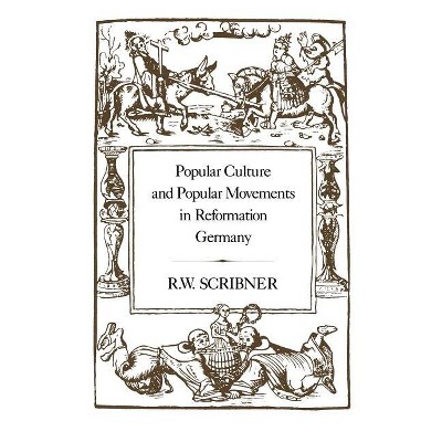 Popular Culture and Popular Movements in Reformation Germany - by  R W Scribner (Hardcover)
