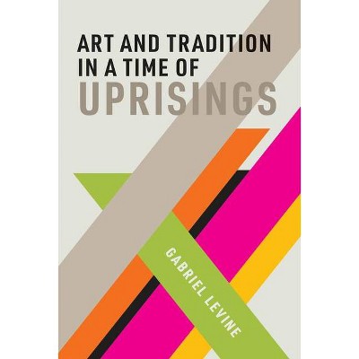 Art and Tradition in a Time of Uprisings - (Mit Press) by  Gabriel Levine (Hardcover)