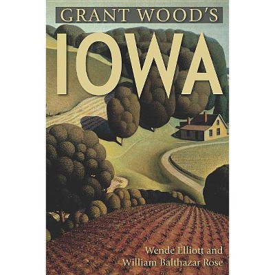 Grant Wood's Iowa - by  Wende Elliott & William Rose (Paperback)