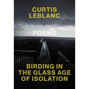 Birding in the Glass Age of Isolation - by  Curtis LeBlanc (Paperback) - 1 of 1