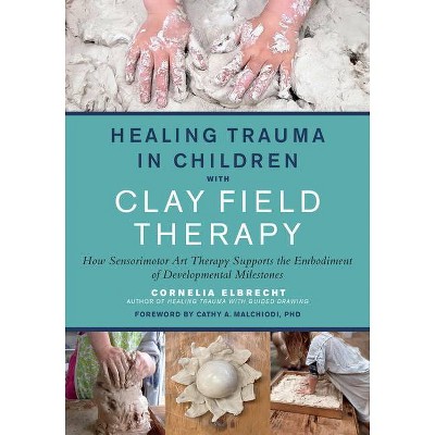 Healing Trauma in Children with Clay Field Therapy - by  Cornelia Elbrecht (Paperback)