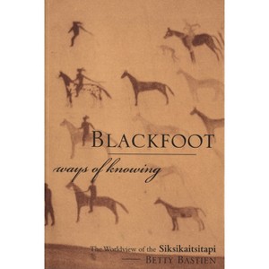 Blackfoot Ways of Knowing - by  Betty Bastien (Paperback) - 1 of 1
