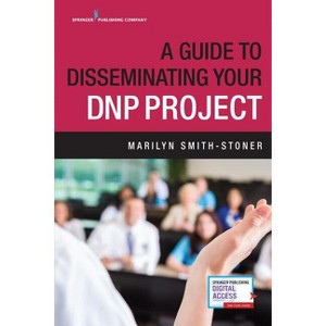 A Guide to Disseminating Your DNP Project - by  Marilyn Smith-Stoner (Paperback) - 1 of 1