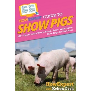 HowExpert Guide to Show Pigs - by  Howexpert & Keiren Cook (Paperback) - 1 of 1