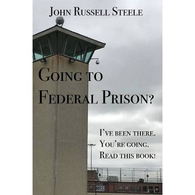 Going To Federal Prison? - by  John Russell Steele (Paperback)