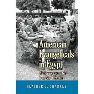 American Evangelicals in Egypt - (Jews, Christians, and Muslims from the Ancient to the Modern) by  Heather J Sharkey (Paperback) - 1 of 1