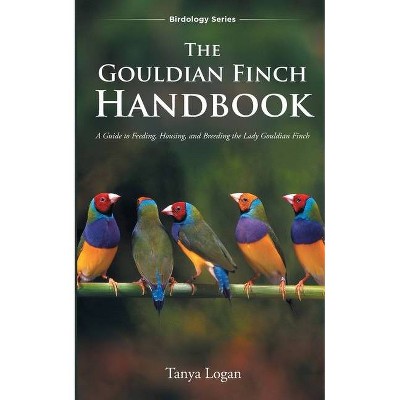 The Gouldian Finch Handbook - by  Tanya Logan (Paperback)