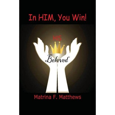 In Him, You Win - by  Matrina F Matthews (Paperback)