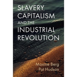 Slavery, Capitalism and the Industrial Revolution - by  Maxine Berg & Pat Hudson (Paperback) - 1 of 1