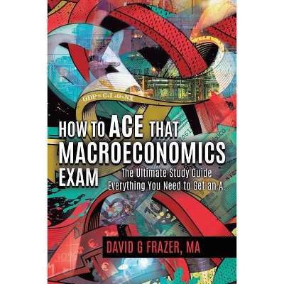 How to Ace That Macroeconomics Exam - by  David G Frazer (Paperback)