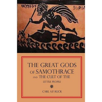 The Great Gods of Samothrace and The Cult of the Little People - by  Carl a P Ruck (Paperback)