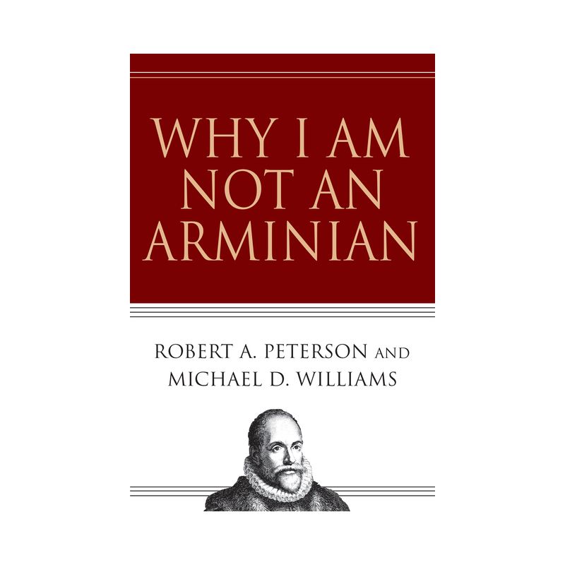 Why I Am Not an Arminian - by  Robert A Peterson & Michael D Williams (Paperback), 1 of 2