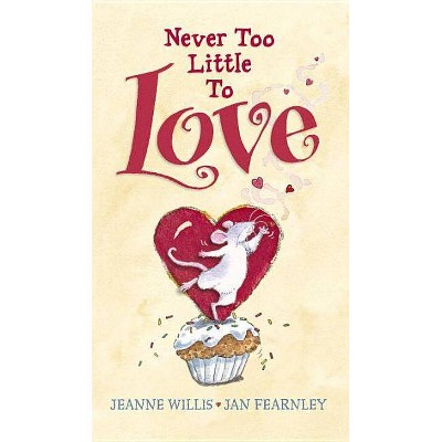 Never Too Little to Love - by  Jeanne Willis (Hardcover)