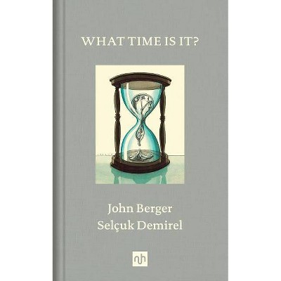 What Time Is It? - by  John Berger (Hardcover)