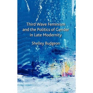 Third Wave Feminism and the Politics of Gender in Late Modernity - by  S Budgeon (Hardcover) - 1 of 1