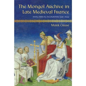The Mongol Archive in Late Medieval France - (Medieval Societies, Religions, and Cultures) by  Mark Cruse (Hardcover) - 1 of 1