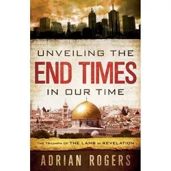 Unveiling the End Times in Our Time - by  Adrian Rogers & Steve Rogers (Paperback)