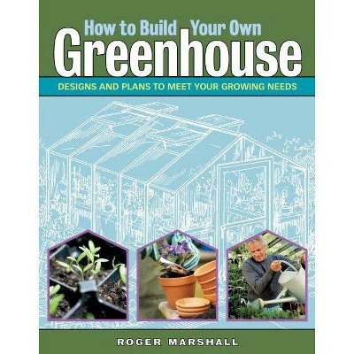 How to Build Your Own Greenhouse - by  Roger Marshall (Paperback)