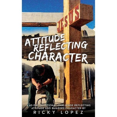 Attitude Reflecting Character - by  Ricky Lopez (Paperback)