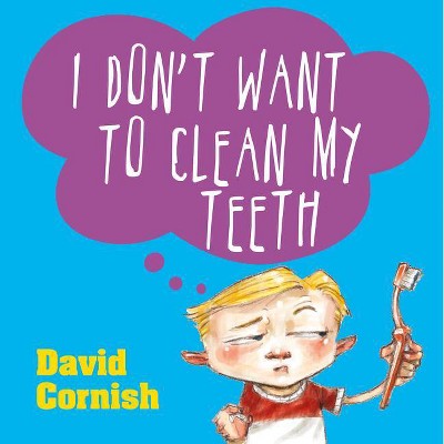 I Don't Want to Clean My Teeth - by  David Cornish (Paperback)