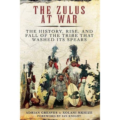 The Zulus at War - by  Adrian Greaves & Xolani Mkhize (Paperback)