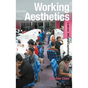 Working Aesthetics - (Radical Aesthetics-Radical Art) by  Danielle Child (Paperback) - 1 of 1