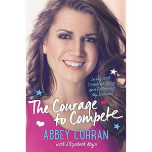 The Courage to Compete - by  Abbey Curran & Elizabeth Kaye (Hardcover) - 1 of 1
