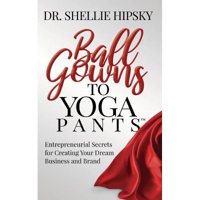 Ball Gowns to Yoga Pants - by  Shellie Hipsky (Paperback)