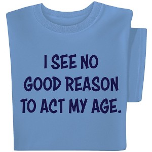 Collections Etc I See No Good Reason To Act My Age Funny Short Sleeve Graphic T-Shirt - 1 of 4
