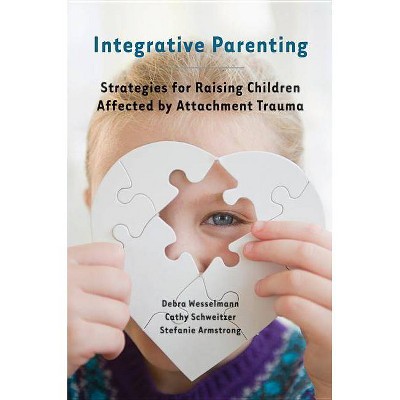 Integrative Parenting - by  Debra Wesselmann & Cathy Schweitzer & Stefanie Armstrong (Paperback)