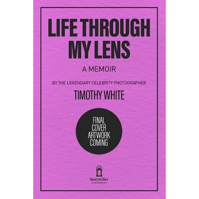 Life Through My Lens - by  Timothy White (Hardcover)