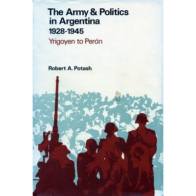 The Army and Politics in Argentina, 1928-1945 - by  Robert A Potash (Hardcover)