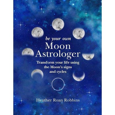 Be Your Own Moon Astrologer - by  Heather Roan Robbins (Hardcover)