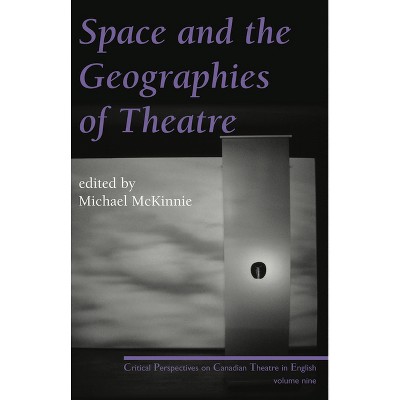 Space and the Geographies of Theatre - (Critical Perspectives on Canadian Theatre in English) by  Michael McKinnie (Paperback)