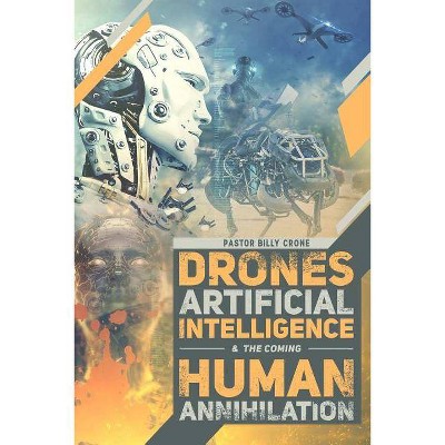 Drones, Artificial Intelligence, & the Coming Human Annihilation - by  Billy Crone (Paperback)