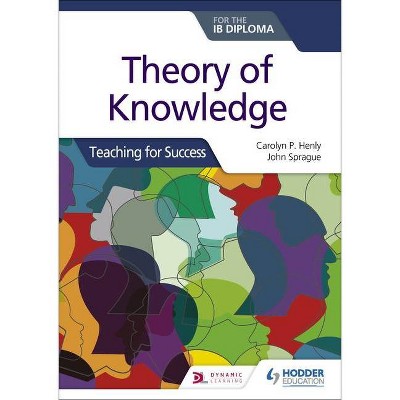 Theory of Knowledge for the Ib Diploma: Teaching for Success - by  Carolyn P Henly & John Sprague (Paperback)