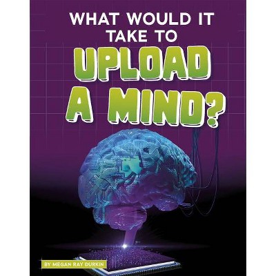 What Would It Take to Upload a Mind? - (Sci-Fi Tech) by  Megan Ray Durkin (Hardcover)