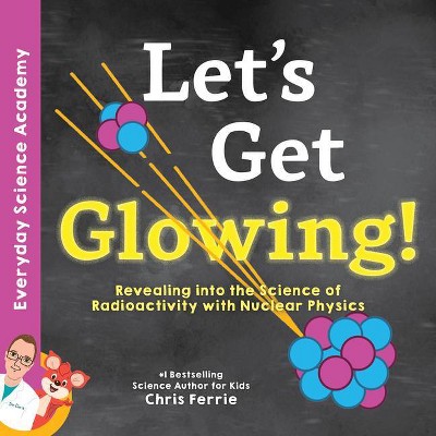 Let's Get Glowing! - (Everyday Science Academy) by  Chris Ferrie (Hardcover)