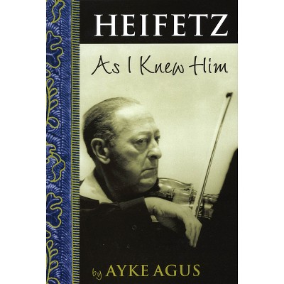 Heifetz as I Knew Him - (Amadeus) by  Ayke Agus (Paperback)