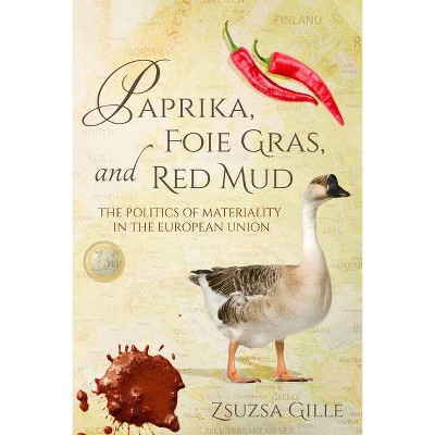 Paprika, Foie Gras, and Red Mud - (Framing the Global) by  Zsuzsa Gille (Paperback)