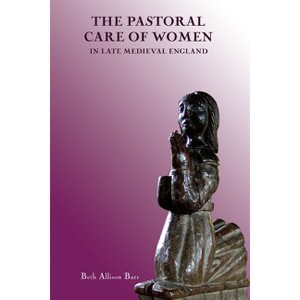 The Pastoral Care of Women in Late Medieval England - (Gender in the Middle Ages) by  Beth Allison Barr (Paperback) - 1 of 1