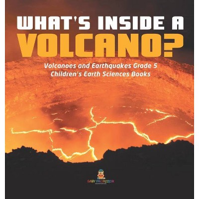 What's Inside a Volcano? Volcanoes and Earthquakes Grade 5 Children's Earth Sciences Books - by  Baby Professor (Hardcover)