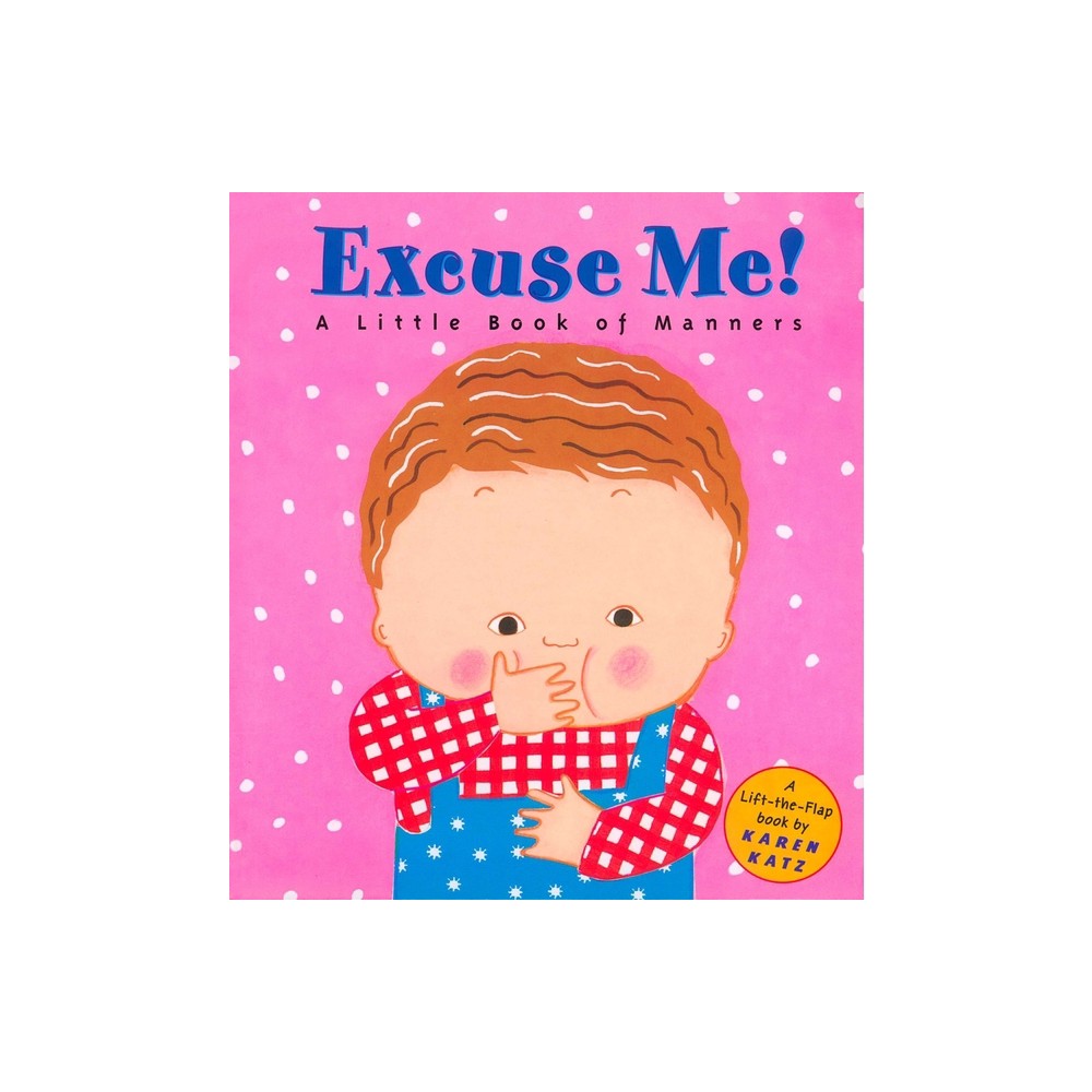 Excuse Me!: A Little Book of Manners - (Lift-The-Flap Book) by Karen Katz (Hardcover)