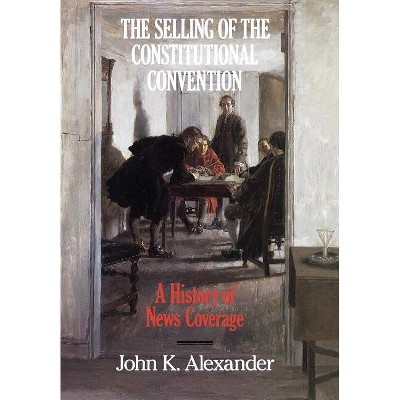 Selling of the Constitutional Convention - (Culture) by  John K Alexander (Hardcover)