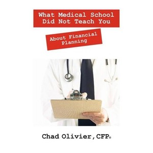What Medical School Did Not Teach You About Financial Planning - by  Chad Olivier Cfp (Paperback) - 1 of 1