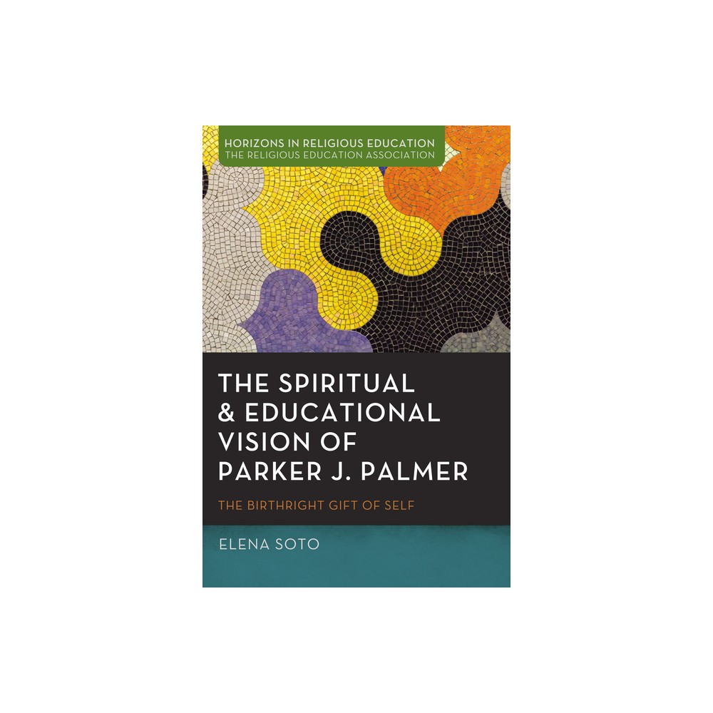 The Spiritual and Educational Vision of Parker J. Palmer - (Horizons in Religious Education) by Elena Soto (Paperback)