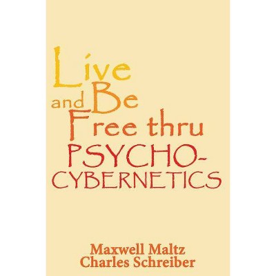 Live and Be Free Thru Psycho-Cybernetics - by  Maxwell Maltz & Charles Schreiber (Paperback)