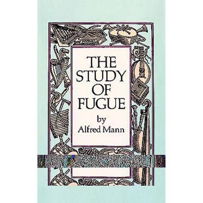 The Study of Fugue - (Dover Books on Music) by  Alfred Mann (Paperback)